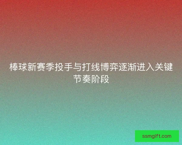 棒球新赛季投手与打线博弈逐渐进入关键节奏阶段