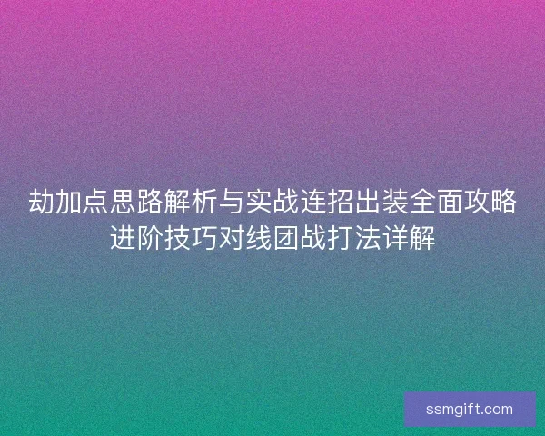 劫加点思路解析与实战连招出装全面攻略进阶技巧对线团战打法详解