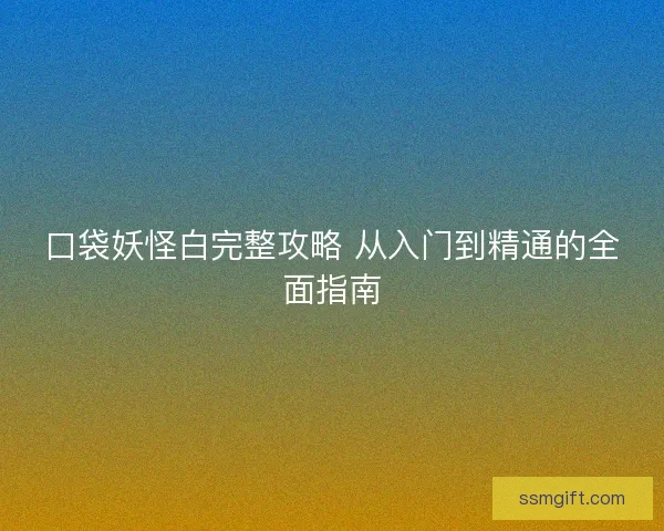 口袋妖怪白完整攻略 从入门到精通的全面指南
