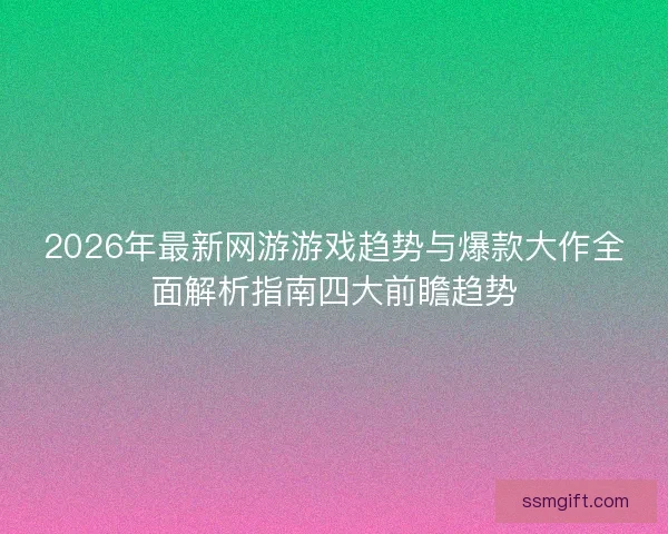 2026年最新网游游戏趋势与爆款大作全面解析指南四大前瞻趋势