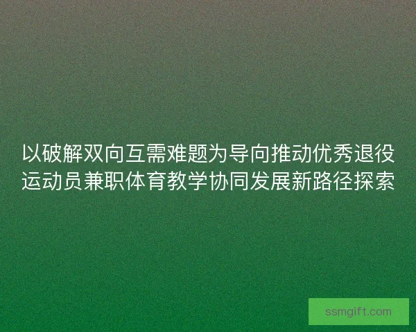 以破解双向互需难题为导向推动优秀退役运动员兼职体育教学协同发展新路径探索 以破解双向互需难题为导向推动优秀退役运动员兼职体育教学协同发展新路径探索