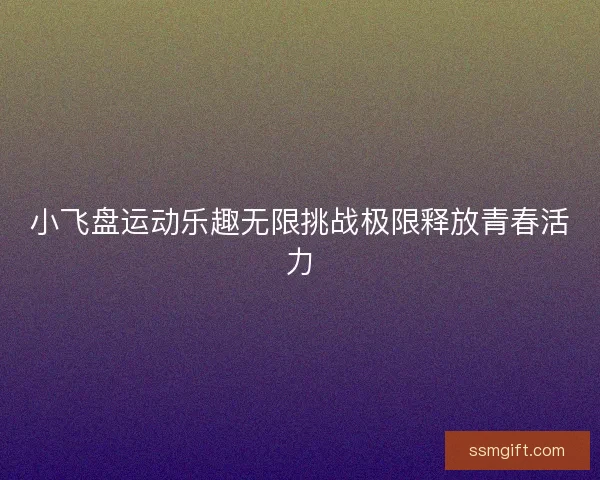 小飞盘运动乐趣无限挑战极限释放青春活力 小飞盘运动乐趣无限挑战极限释放青春活力